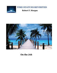 Title: Time Statues Revisited: Book One: On the Job, Author: Robert F. Morgan