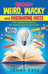 Title: 1500+ Weird, Wacky, and Fascinating Facts: The Amazing Book of Random Knowledge, Author: Jonny Katz