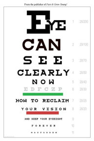 Title: Eye Can See Clearly Now: How to Reclaim Your Vision and Keep Your Eyesight Forever, Author: Bernarr Macfadden