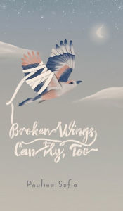 Title: Broken Wings Can Fly, Too, Author: Paulina Sofia