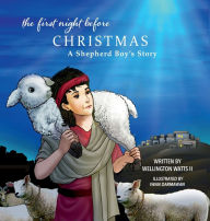 Title: The First Night Before Christmas: A Shepherd Boy's Story, Author: Wellington Watts II