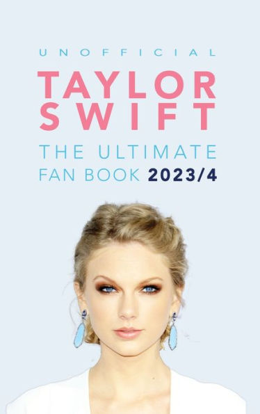 Taylor Swift: The Ultimate Unofficial Taylor Swift Fan Book:100+ Taylor Swift Facts, Photos, Quizzes + More
