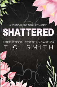 Title: Shattered: Dark, Standalone, Why-Choose Romance, Author: T. O. Smith