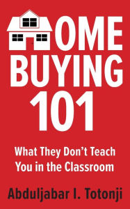 Title: Home Buying 101: What They Don't Teach You in the Classroom:, Author: Abduljabar Totonji