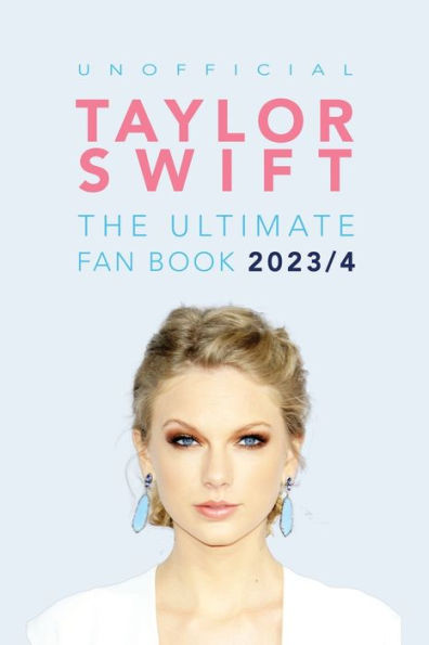 Taylor Swift: The Ultimate Unofficial Taylor Swift Fan Book:100+ Taylor Swift Facts, Photos, Quizzes + More