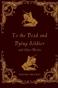 Free audio books uk download To the Dead and Dying Soldier and Other Works (English literature) by Sloane McCray, Sloane McCray