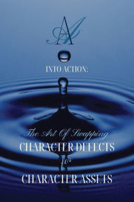 Title: INTO ACTION: The Art Of Swapping Character Defects For Character Assets:AA Step 7 Workbook For Removing Character Defects with Step 6 Exercises, Author: Diana Lea