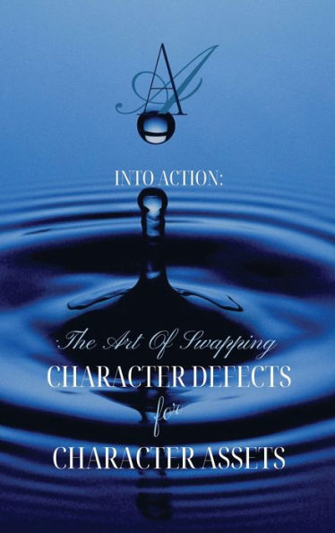 INTO ACTION: The Art Of Swapping Character Defects For Character Assets:AA Step 7 Workbook For Removing Character Defects with Step 6 Exercises