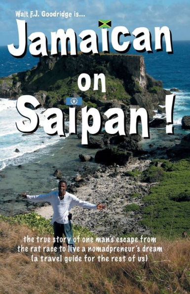 Jamaican on Saipan: The True Story of One Man's Escape From the Rat Race To Live a Personal Nomadpreneur's Dream!