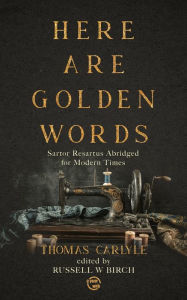 Title: Here are Golden Words: Sartor Resartus Abridged for Modern Times, Author: Thomas Carlyle