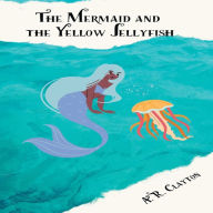 Title: The Mermaid And the Yellow Jellyfish, Author: A. R. Clayton