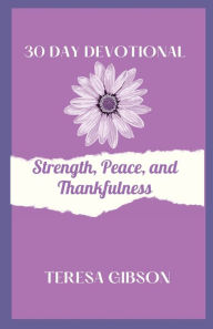 Title: 30 Day Devotional for Strength, Peace, and Thankfulness, Author: Teresa Gibson