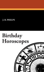 Title: Birthday Horoscopes, Author: J. R. Phelps