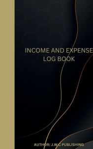 Title: INCOME AND EXPENSE LOG BOOK: A VERY REALISTIC AND SIMPLE WAY TO TRACK YOUR INCOME AND EXPENSES., Author: Myjwc Publishing