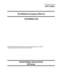 Title: Army Techniques Publication ATP 4-02.6 The Medical Company (Role 2) November 2022, Author: United States Government Us Army