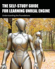 Title: The Self-Study Guide for Learning Unreal Engine: Understanding the Foundations:, Author: Greg Keast
