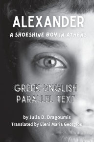 Title: Alexander - A Shoeshine Boy in Athens: Greek English Parallel Text, Author: Julia D. Dragoumis