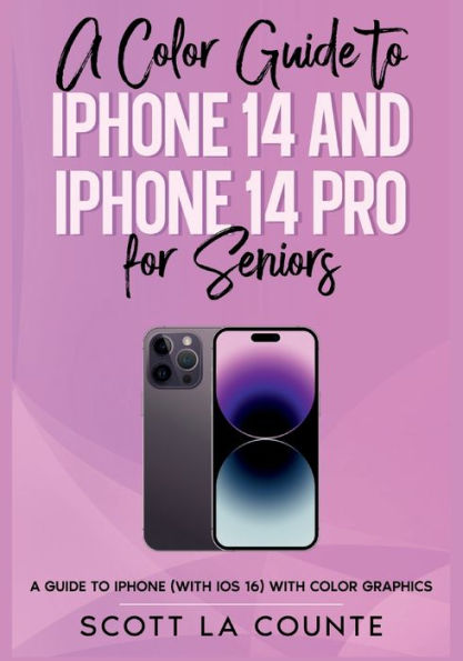 A Color Guide to iPhone 14 and iPhone 14 Pro for Seniors: A Guide to the 2022 iPhone (with iOS 16) with Full Color Graphics and Illustrations