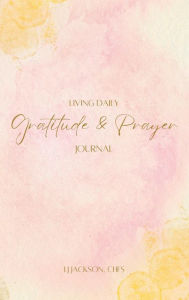 Title: Living Daily Gratitude & Prayer Journal, Author: LJ Jackson