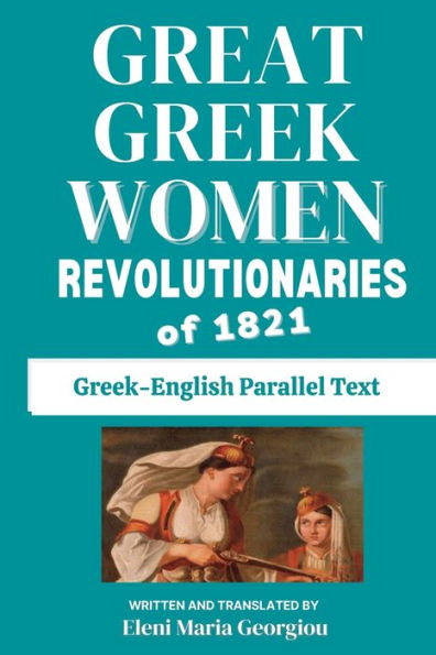 Great Greek Women Revolutionaries of 1821: Greek-English Parallel Text