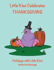 Title: Little Kiwi Celebrates Thanksgiving: Holidays with Little Kiwi, Author: Katerina Strange