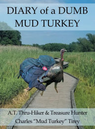 Title: Diary of a Dumb Mud Turkey: A.T. Thru-Hiker & Treasure Hunter, Author: Charles Tirey