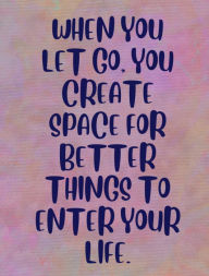 Title: WHEN YOU LET GO,YOU CREATE SPACE FOR BETTER THINGS TO ENTER YOUR LIFE., Author: Jerrica Humphrey