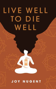 Title: LIVE WELL TO DIE WELL, Author: Joy Nugent