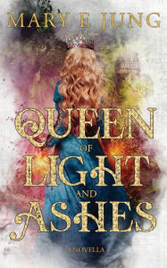 Title: Queen of Light and Ashes, Author: Mary E. Jung