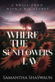 Title: Where the Sunflowers Lay: A Small Town with a Big Secret, Author: Samantha Shaswaun