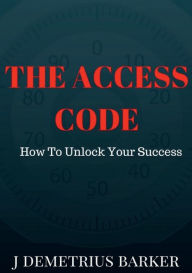 Title: The Access Code: How To Unlock Your Success, Author: J Demetrius Barker