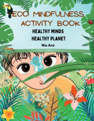 Title: Eco Mindfulness Activity Book: :Healthy Minds, Healthy Planet, Author: Nia Anï