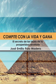 Title: Compite con la vida y gana. El secreto de las leyes de la prosperidad 2022, Author: Jose Emilio Polo Madero