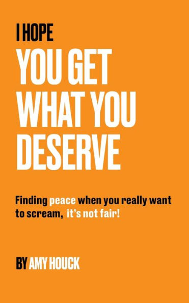 I HOPE YOU GET WHAT YOU DESERVE