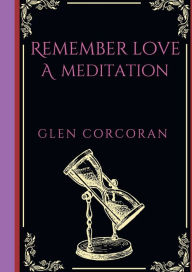 Title: Remember Love: A Meditation, Author: Glen Corcoran