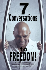 Title: 7 Conversations to Freedom: A Manifesto for the Achievable, Author: Walt F. J. Goodridge