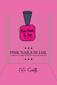 Title: Pink Nails in Jail: Memoir of a High-Profile Case in a Small Indian Jail, Author: Coco Smith