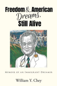 Title: Freedom & American Dreams, Still Alive: Memoir Of an Immigrant Dreamer, Author: William Y. Chey