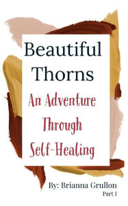 Title: Beautiful Thorns: An Adventure Through Self- Healing, Author: Brianna Grullon