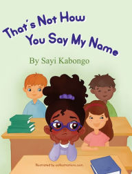 Title: That's Not How You Say My Name, Author: Sayi Kabongo