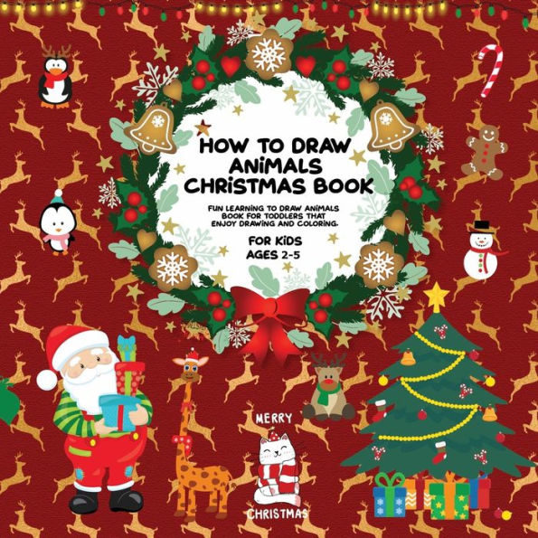 How To Draw Animals Christmas Book: For Kids Ages 2-5 Fun Learning Toddlers Pre K and Kindergarten That Enjoy Drawing Coloring