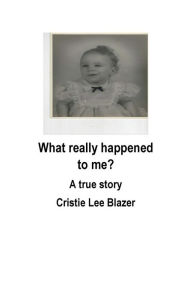 Free online book audio download What really happened to me?: A true story by Cristie Lee Blazer, Cristie Lee Blazer