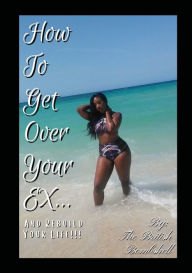 Title: How To Get Over Your Ex...And Rebuild Your Life!!!!, Author: British Bombshell