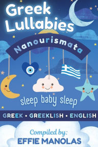 Title: Nanourismata Greek Lullabies - Sleep Baby Sleep: Compilation of Greek Lullabies from all over Greece in Greek, Greeklish & English, Author: Effie Manolas