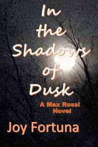 Title: In the Shadows of Dusk: A Max Rossi Novel, Author: Joy Fortuna