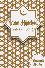 Title: Islam Hijacked: The messages from God shouldn't change, Author: Marwanali Hachem