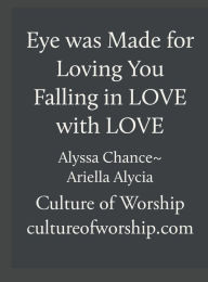 Title: Eye Was Made for Loving You ~ Falling in Love with LOVE(Training Manual): Culture of Worship, Author: Alyssa Chance