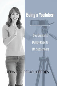 Title: Being a YouTuber: One Creator's Bumpy Road to 1M Subscribers, Author: Jennifer Recio Lebedev
