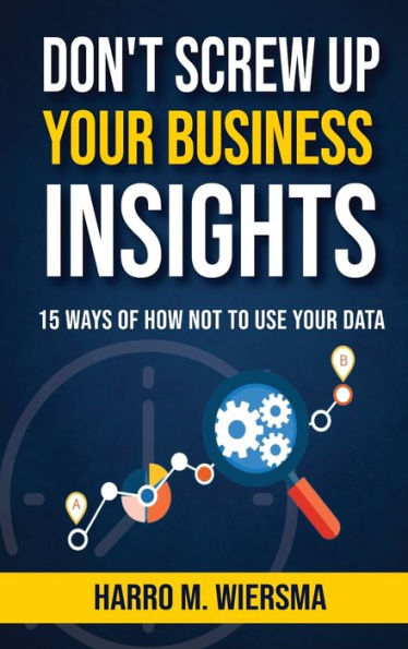 Don't Screw Up Your Business Insights: 15 Ways of How Not to Use Data