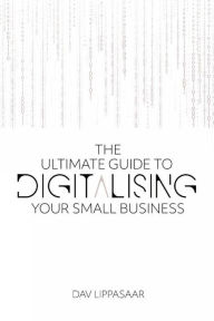 Title: The Ultimate Guide to Digitalizing Your Small Business, Author: Dav Lippasaar